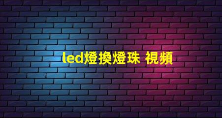 led燈換燈珠 視頻